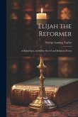 Elijah the Reformer: A Ballad Epic, and Other Sacred and Religious Poems