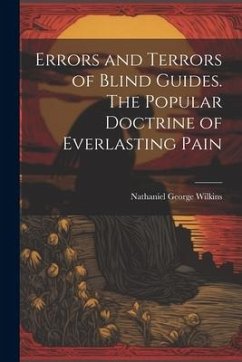 Errors and Terrors of Blind Guides. The Popular Doctrine of Everlasting Pain - Wilkins, Nathaniel George