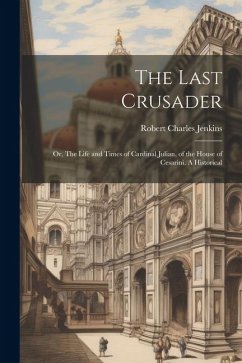 The Last Crusader: Or, The Life and Times of Cardinal Julian, of the House of Cesarini. A Historical - Jenkins, Robert Charles