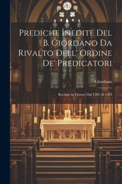 Prediche Inedite Del B. Giordano Da Rivalto Dell' Ordine De' Predicatori: Recitate in Firenze Dal 1302 Al 1305 - Giordano