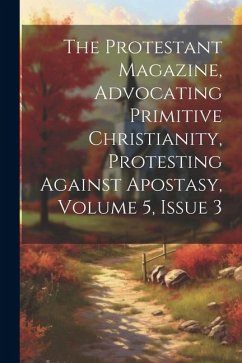 The Protestant Magazine, Advocating Primitive Christianity, Protesting Against Apostasy, Volume 5, Issue 3 - Anonymous