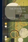 The House We Live In: How to Keep It in Order; Or, the Experience of Seventy Years' Successful Practice of the Medical Profession, East and
