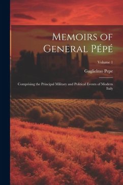 Memoirs of General Pépé: Comprising the Principal Military and Political Events of Modern Italy; Volume 1 - Pepe, Guglielmo