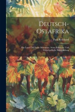 Deutsch-Ostafrika: Das Land Und Seine Bewohner, Seine Politische Und Wirtschaftliche Entwickelung - Reichard, Paul