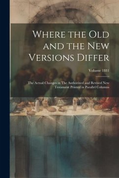 Where the old and the new Versions Differ: The Actual Changes in The Authorized and Revised New Testament Printed in Parallel Columns; Volume 1881 - Anonymous