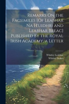 Remarks On the Facsimiles [Of Leabhar Na H'uidhri and Leabhar Breac] Published by the Royal Irish Academy, a Letter - Stokes, Whitley; Leabhar, Whitley