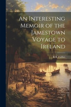 An Interesting Memoir of the Jamestown Voyage to Ireland - Forbes, R. B.