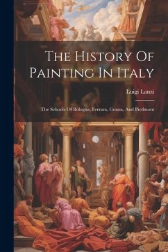 The History Of Painting In Italy: The Schools Of Bologna, Ferrara, Genoa, And Piedmont - Lanzi, Luigi