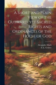 A Short and Plain View of the Outward, yet Sacred Rights and Ordinances of the House of God - Mack, Alexander