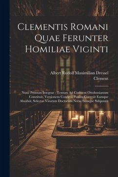 Clementis Romani Quae Ferunter Homiliae Viginti: Nunc Primum Integrae: Textum Ad Codicem Ottobonianum Constituit, Versionem Cotelerii Passim Correxit - Clement; Dressel, Albert Rudolf Maximilian