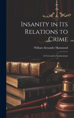 Insanity in Its Relations to Crime: A Text and a Commentary - Hammond, William Alexander