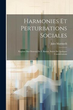 Harmonies Et Perturbations Sociales: Esqüisse Des Oeuvres De F. Bastiat, Suivie De Quelques Considérations - Martinelli, Jules