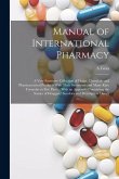 Manual of International Pharmacy: A Very Extensive Collection of Drugs, Chemicals and Pharmaceutical Products With Their Synonyms and Many Rare Formul