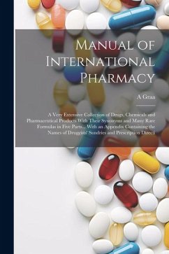 Manual of International Pharmacy: A Very Extensive Collection of Drugs, Chemicals and Pharmaceutical Products With Their Synonyms and Many Rare Formul - Graa, A.