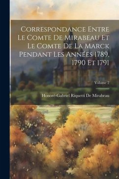 Correspondance Entre Le Comte De Mirabeau Et Le Comte De La Marck Pendant Les Années 1789, 1790 Et 1791; Volume 2 - De Mirabeau, Honoré-Gabriel Riquetti
