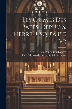 Les Crimes Des Papes, Depuis S. Pierre Jusqu'a Pie Vi; - Prudhomme, Louis Marie; De La De Saint-Samson, Louis Vicomterie