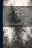 Elementary Projection Drawing: Theory and Practice. for Preparatory and Higher Scientific Schools, Industrial and Normal Classes; and the Self-Instru
