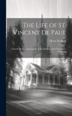 The Life of St. Vincent De Paul: Founder of the Congregation of the Mission, and of the Sisters of Charity