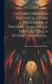 La Concordanza Dantesca. Opera Necessaria A Trovare Qualunque Pensiero Della Divina Commedia...