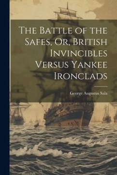 The Battle of the Safes, Or, British Invincibles Versus Yankee Ironclads - Sala, George Augustus