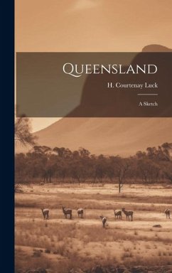 Queensland: A Sketch - Luck, H. Courtenay