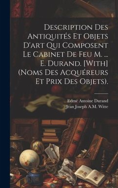 Description Des Antiquités Et Objets D'art Qui Composent Le Cabinet De Feu M. ... E. Durand. [With] (Noms Des Acquéreurs Et Prix Des Objets). - Witte, Jean Joseph a. M.; Durand, Edmé Antoine