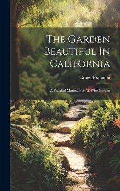 The Garden Beautiful In California: A Practical Manual For All Who Garden - Braunton, Ernest