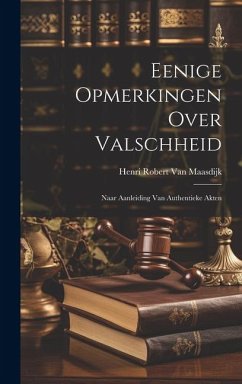 Eenige Opmerkingen Over Valschheid: Naar Aanleiding Van Authentieke Akten - Maasdijk, Henri Robert van