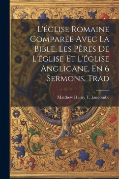 L'église Romaine Comparée Avec La Bible, Les Pères De L'église Et L'église Anglicane, En 6 Sermons. Trad - Luscombe, Matthew Henry T.