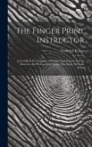 The Finger Print Instructor: A Text Book For Guidance Of Finger Print Experts And An Instructor For Persons Interested In The Study Of Finger Print