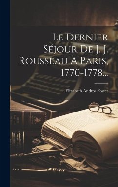 Le Dernier Séjour De J. J. Rousseau À Paris, 1770-1778... - Foster, Elizabeth Andros