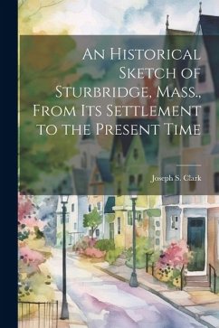 An Historical Sketch of Sturbridge, Mass., From its Settlement to the Present Time - Clark, Joseph S.
