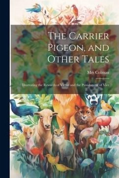 The Carrier Pigeon, and Other Tales: Illustrating the Rewards of Virtue and the Punishment of Vice - (Pamela Chandler), Colman