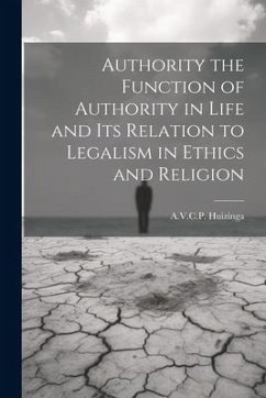 Authority the Function of Authority in Life and its Relation to Legalism in Ethics and Religion - Huizinga, A. V. C. P.