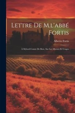 Lettre de M.l'abbé Fortis: À Mylord Comte de Bute, sur les Moeurs et Usages - Fortis, Alberto