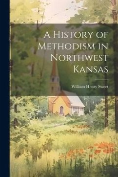 A History of Methodism in Northwest Kansas - Sweet, William Henry