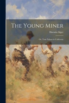 The Young Miner: Or, Tom Nelson in California - Alger, Horatio