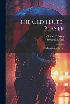 The Old Flute-Player: A Romance of To-day - Marshall, Edward; Dazey, Charles T.