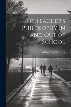 The Teacher's Philosophy in and Out of School - de Witt Hyde, William