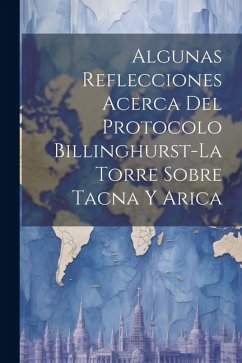 Algunas Reflecciones Acerca Del Protocolo Billinghurst-La Torre Sobre Tacna Y Arica - Anonymous