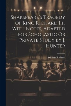 Shakspeare's Tragedy of King Richard Iii., With Notes, Adapted for Scholastic Or Private Study by J. Hunter - Richard, William