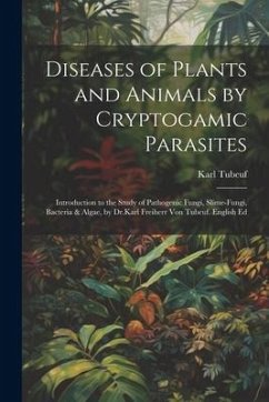 Diseases of Plants and Animals by Cryptogamic Parasites; Introduction to the Study of Pathogenic Fungi, Slime-Fungi, Bacteria & Algae, by Dr.Karl Frei - Tubeuf, Karl