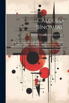 Calculo Bínomial: Ó Análisis Trascendente Del Binomio. En Cuyos Principios Se Fundan Todas Las Verdades De Ls Matemáticas, En Sus Difere - Garaycochea, Miguel Wenceslao