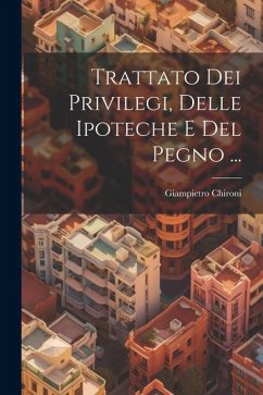 Trattato Dei Privilegi, Delle Ipoteche E Del Pegno ... - Chironi, Giampietro