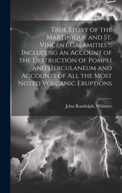 True Story of the Martinique and St. Vincent Calamities ... Including an Account of the Destruction of Pompei and Herculaneum and Accounts of All the - Whitney, John Randolph
