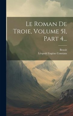 Le Roman De Troie, Volume 51, Part 4... - Sainte-More), Benoît (de