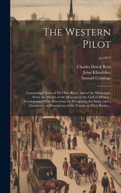 The Western Pilot: Containing Charts of the Ohio River, and of the Mississippi, From the Mouth of the Missouri to the Gulf of Mexico; Acc - Cumings, Samuel; Ross, Charles Derek; Klinefelter, John
