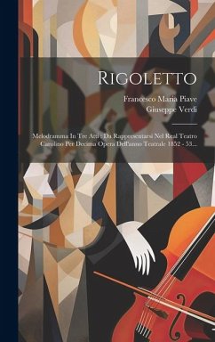 Rigoletto: Melodramma In Tre Atti: Da Rappresentarsi Nel Real Teatro Carolino Per Decima Opera Dell'anno Teatrale 1852 - 53... - Verdi, Giuseppe
