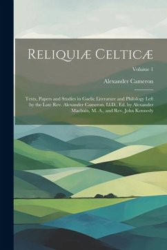 Reliquiæ Celticæ: Texts, Papers and Studies in Gaelic Literature and Philology Left by the Late Rev. Alexander Cameron, Ll.D., Ed. by Al - Cameron, Alexander