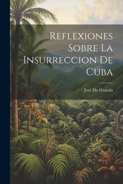 Reflexiones Sobre La Insurreccion De Cuba - de Granda, José